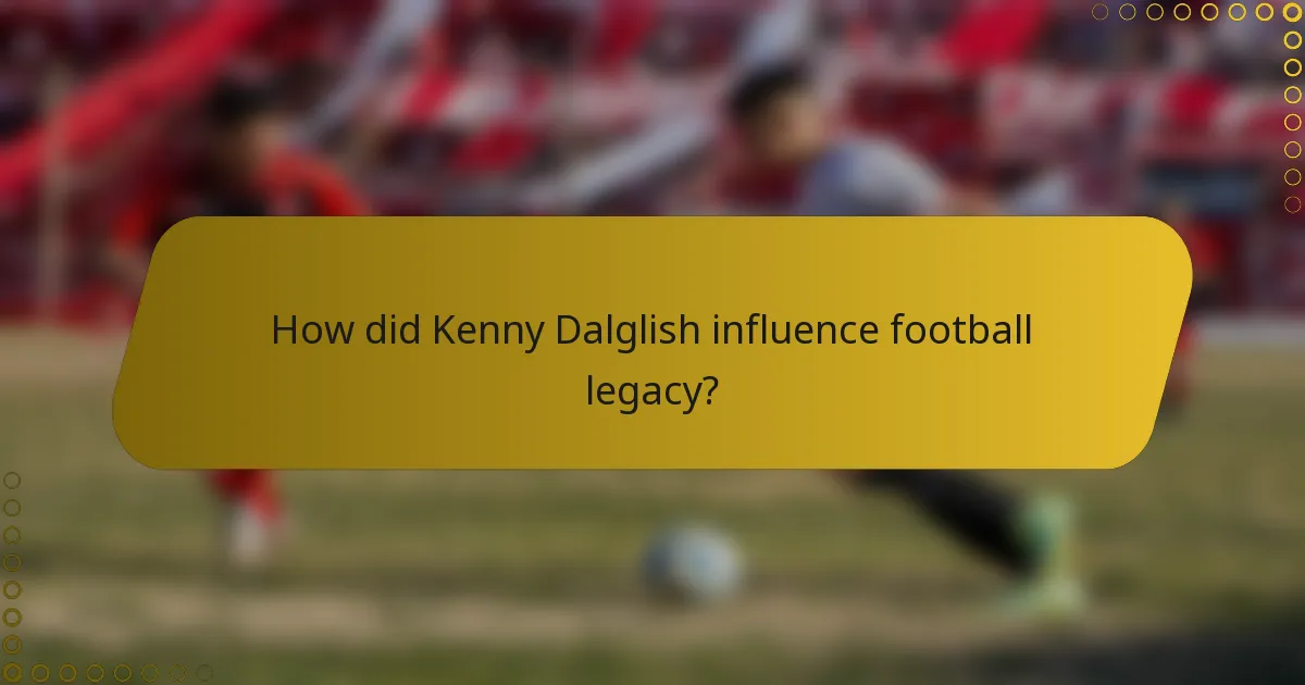 How did Kenny Dalglish influence football legacy?