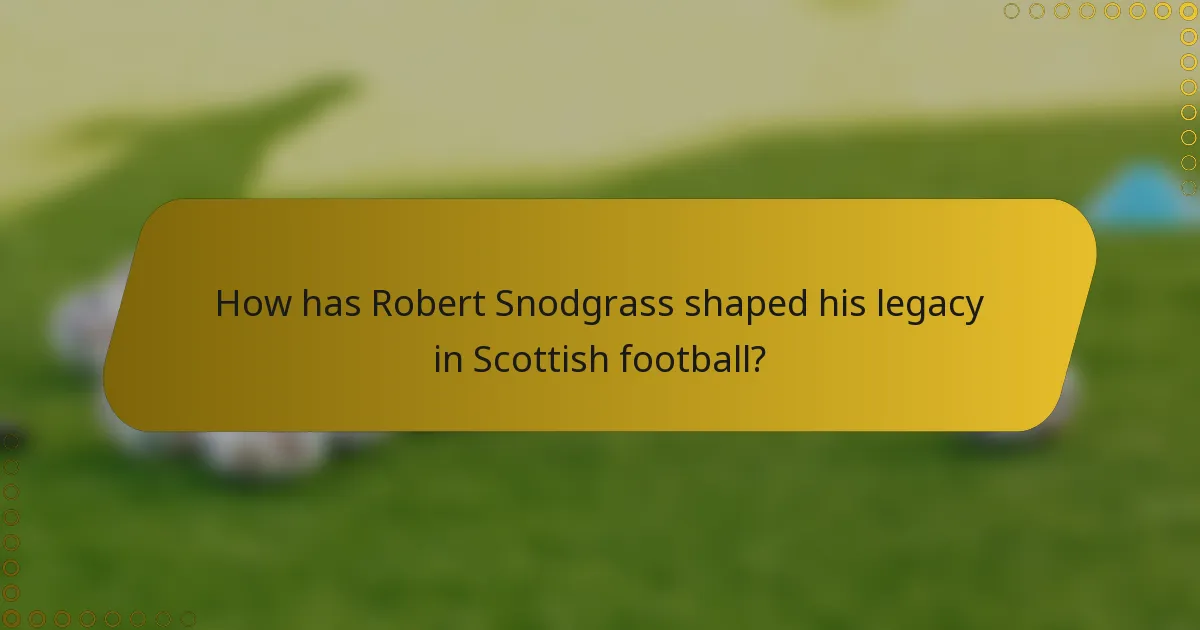 How has Robert Snodgrass shaped his legacy in Scottish football?