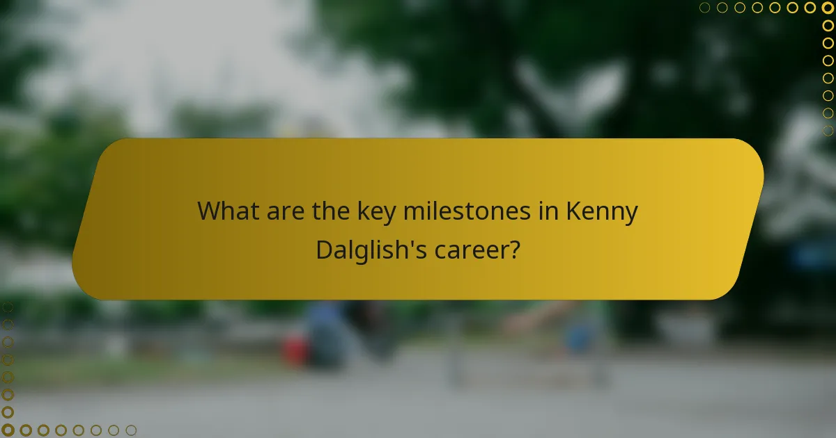 What are the key milestones in Kenny Dalglish's career?
