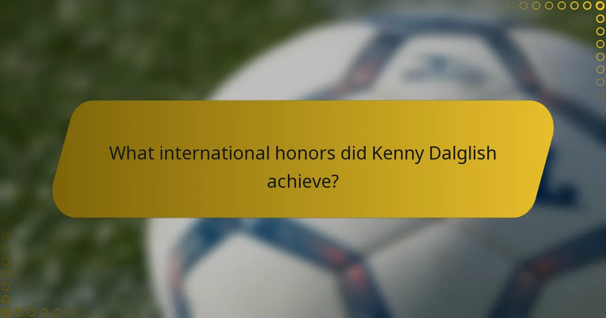 What international honors did Kenny Dalglish achieve?