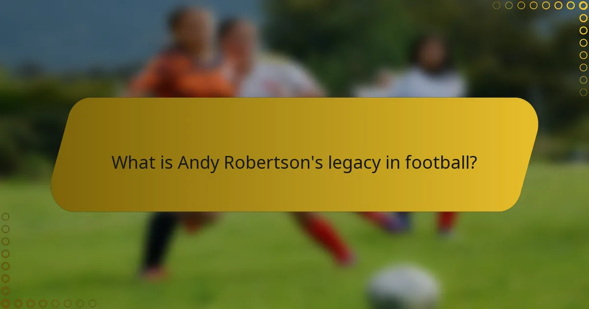 What is Andy Robertson's legacy in football?